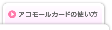 アコモールカードの使い方
