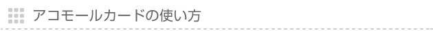 アコモールカードの使い方