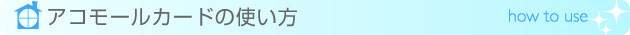 アコモールカードの使い方